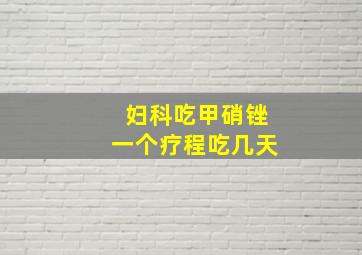 妇科吃甲硝锉一个疗程吃几天