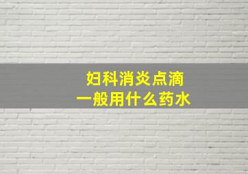 妇科消炎点滴一般用什么药水