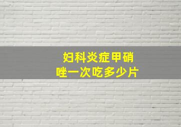 妇科炎症甲硝唑一次吃多少片