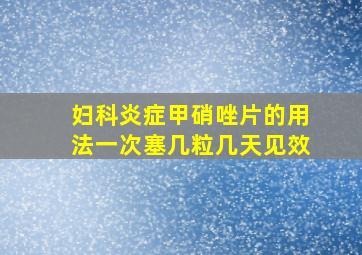 妇科炎症甲硝唑片的用法一次塞几粒几天见效