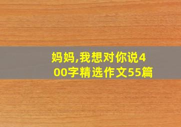 妈妈,我想对你说400字精选作文55篇