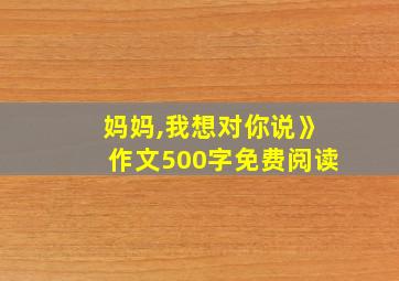 妈妈,我想对你说》作文500字免费阅读