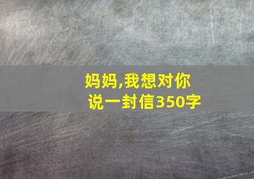 妈妈,我想对你说一封信350字