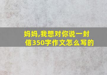 妈妈,我想对你说一封信350字作文怎么写的