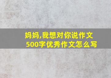 妈妈,我想对你说作文500字优秀作文怎么写