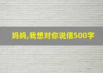 妈妈,我想对你说信500字