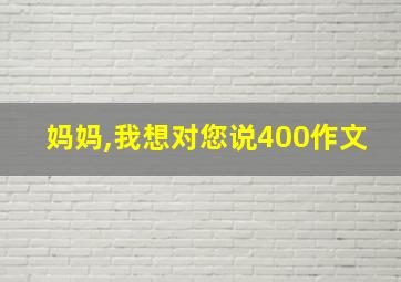 妈妈,我想对您说400作文