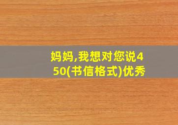 妈妈,我想对您说450(书信格式)优秀