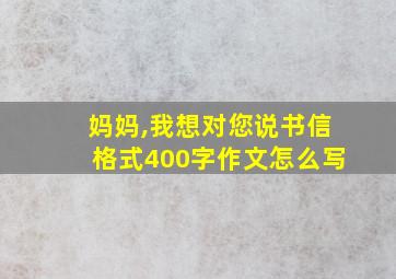 妈妈,我想对您说书信格式400字作文怎么写