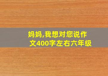 妈妈,我想对您说作文400字左右六年级