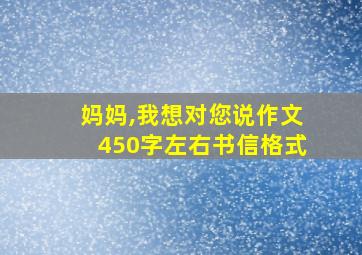 妈妈,我想对您说作文450字左右书信格式