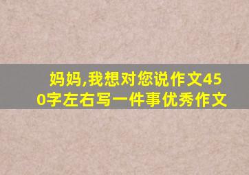 妈妈,我想对您说作文450字左右写一件事优秀作文