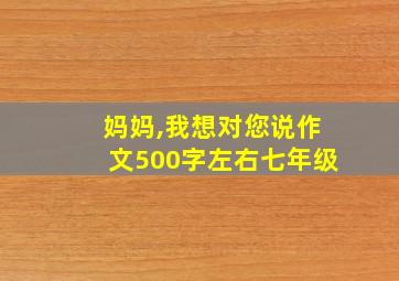 妈妈,我想对您说作文500字左右七年级