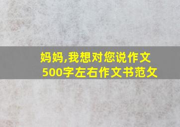 妈妈,我想对您说作文500字左右作文书范攵