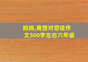 妈妈,我想对您说作文500字左右六年级