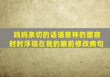 妈妈亲切的话语慈祥的面容时时浮现在我的眼前修改病句