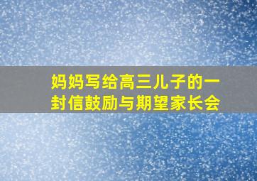 妈妈写给高三儿子的一封信鼓励与期望家长会