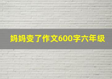 妈妈变了作文600字六年级