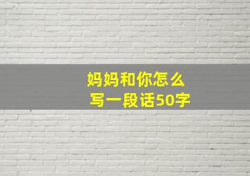 妈妈和你怎么写一段话50字