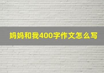 妈妈和我400字作文怎么写