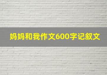 妈妈和我作文600字记叙文