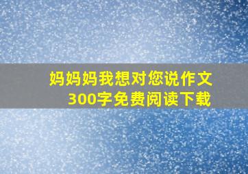 妈妈妈我想对您说作文300字免费阅读下载