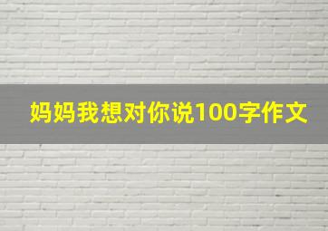 妈妈我想对你说100字作文