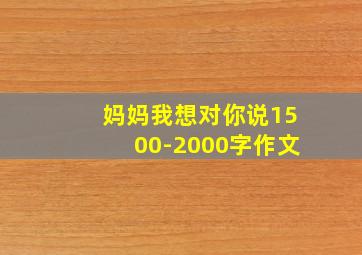 妈妈我想对你说1500-2000字作文