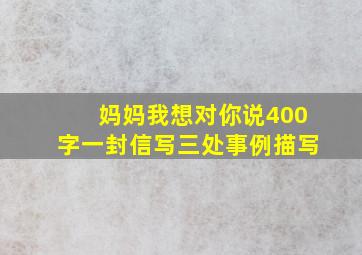 妈妈我想对你说400字一封信写三处事例描写