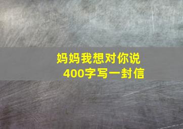 妈妈我想对你说400字写一封信