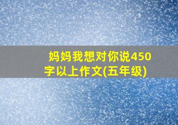 妈妈我想对你说450字以上作文(五年级)