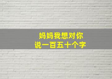 妈妈我想对你说一百五十个字