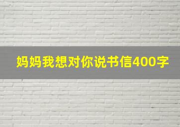 妈妈我想对你说书信400字