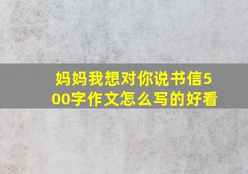 妈妈我想对你说书信500字作文怎么写的好看