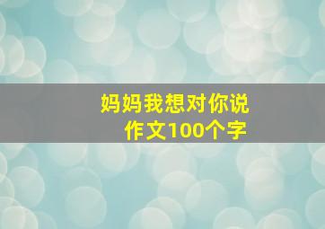 妈妈我想对你说作文100个字