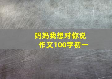 妈妈我想对你说作文100字初一