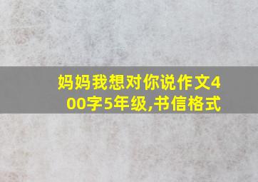 妈妈我想对你说作文400字5年级,书信格式