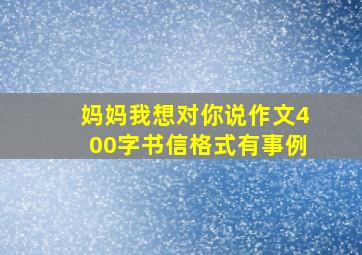 妈妈我想对你说作文400字书信格式有事例