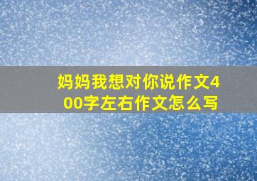 妈妈我想对你说作文400字左右作文怎么写