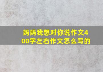 妈妈我想对你说作文400字左右作文怎么写的