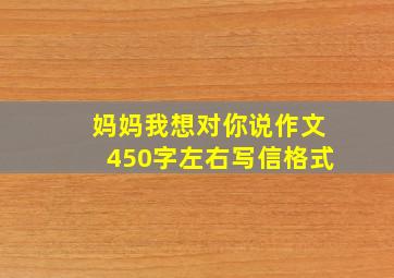 妈妈我想对你说作文450字左右写信格式