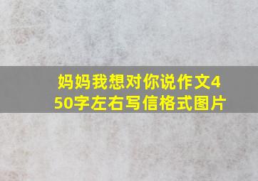 妈妈我想对你说作文450字左右写信格式图片