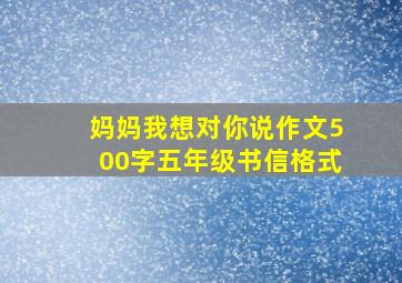 妈妈我想对你说作文500字五年级书信格式