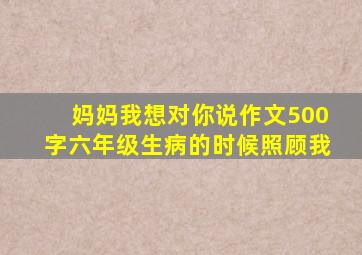 妈妈我想对你说作文500字六年级生病的时候照顾我