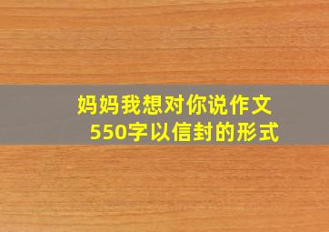 妈妈我想对你说作文550字以信封的形式