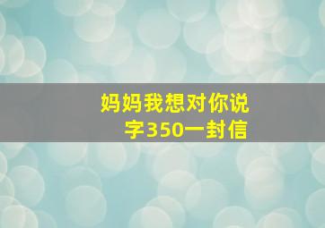 妈妈我想对你说字350一封信