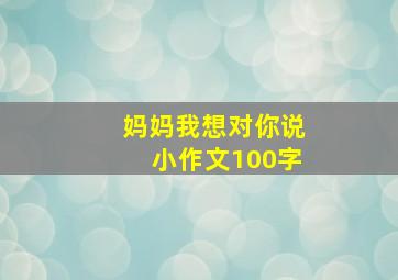 妈妈我想对你说小作文100字