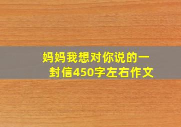 妈妈我想对你说的一封信450字左右作文