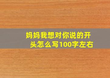 妈妈我想对你说的开头怎么写100字左右