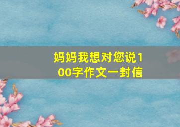 妈妈我想对您说100字作文一封信